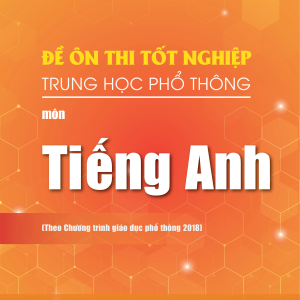 Đề ôn thi tốt nghiệp THPT môn Tiếng Anh (Biên soạn theo Chương trình giáo dục phổ thông 2018)